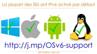 La plupart des SEs ont IPv6 activé par défaut
ISET NABEUL | slide 144
http://j.mp/OSv6-support
 