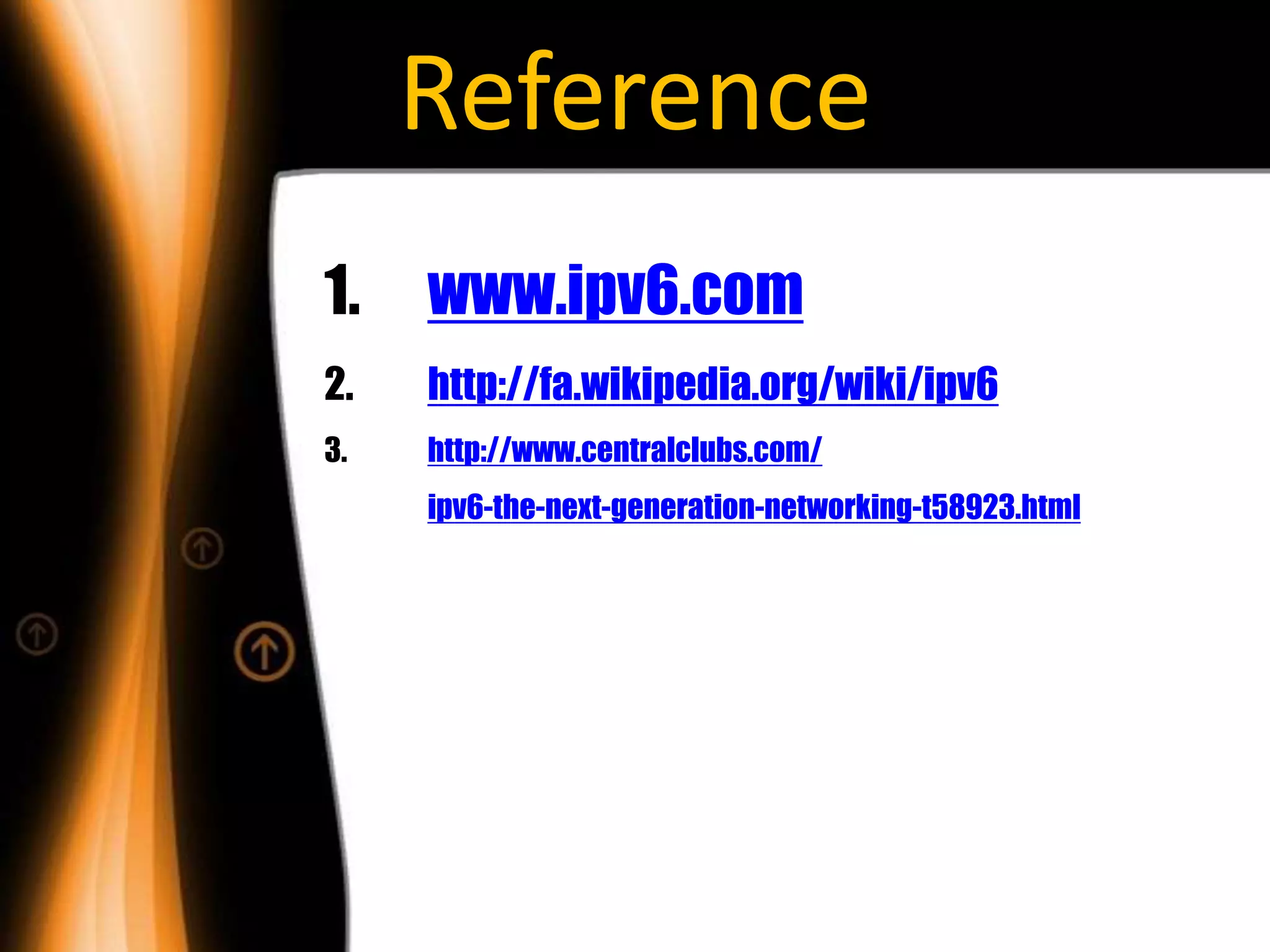 Reference
1.   www.ipv6.com
2.   http://fa.wikipedia.org/wiki/ipv6
3.   http://www.centralclubs.com/
     ipv6-the-next-generation-networking-t58923.html
 