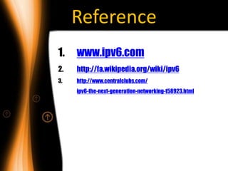 Reference
1.   www.ipv6.com
2.   http://fa.wikipedia.org/wiki/ipv6
3.   http://www.centralclubs.com/
     ipv6-the-next-generation-networking-t58923.html
 