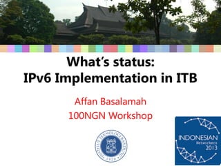What’s status:
IPv6 Implementation in ITB
Affan Basalamah
100NGN Workshop

 
