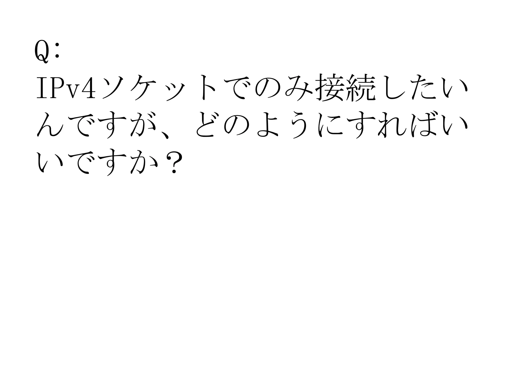 Q:
IPv4ソケットでのみ接続したい
んですが、どのようにすればい
いですか？
 