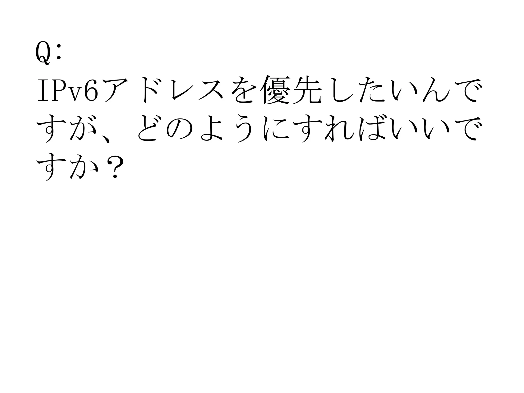 Q:
IPv6アドレスを優先したいんで
すが、どのようにすればいいで
すか？
 