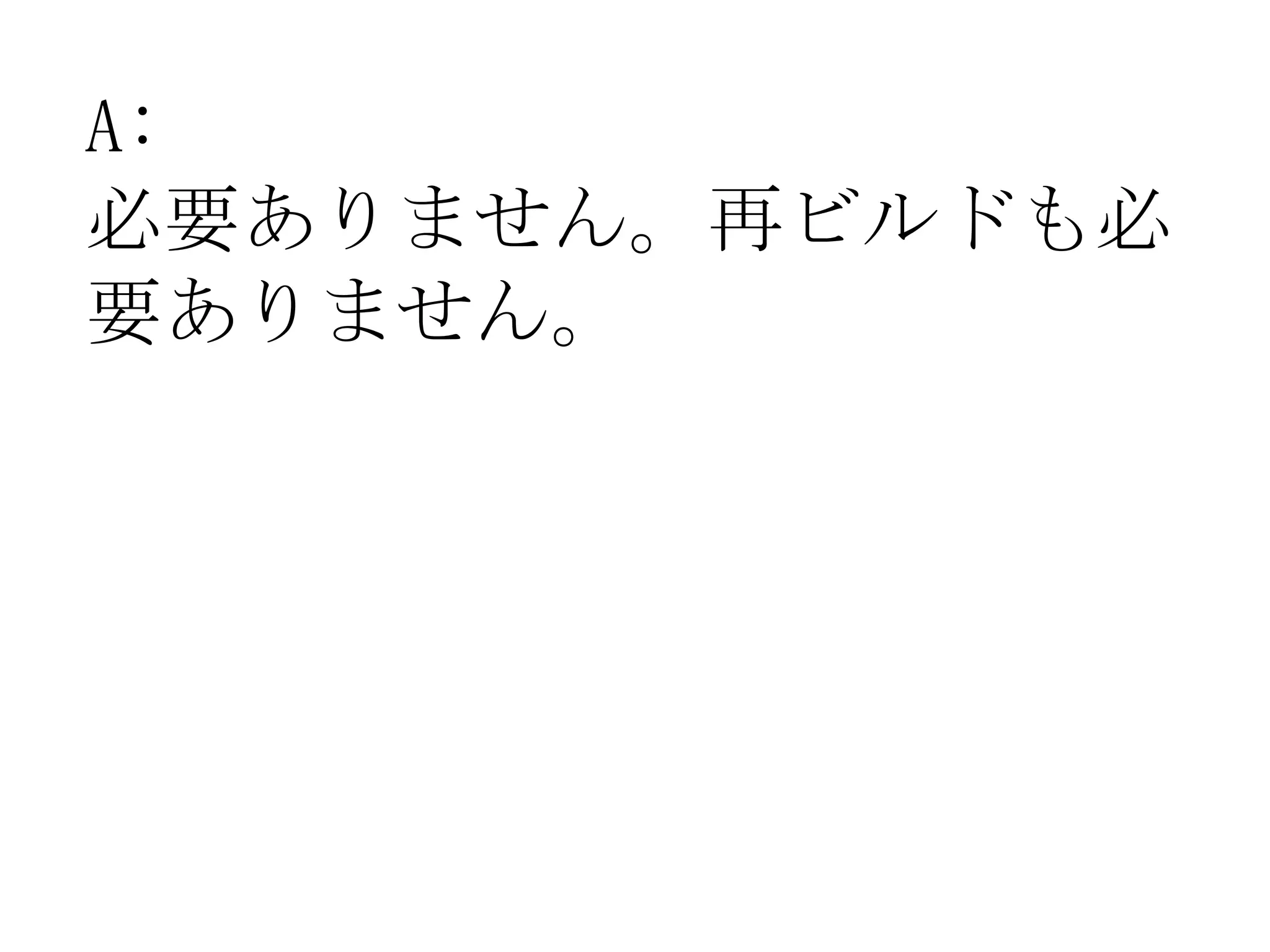 A:
必要ありません。再ビルドも必
要ありません。
 