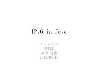 IPv6 in Java
アプレッソ
開発部
吉田 哲也
2013/06/10
 