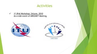 Activities
 1st IPv6 Workshop; 24June, 2010
As a side event of AREGNET Meeting.
 