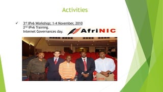 Activities
 3rd IPv6 Workshop; 1-4 November, 2010
2nd IPv6 Training.
Internet Governances day.
 