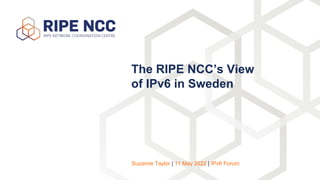 The RIPE NCC’s View
of IPv6 in Sweden
Suzanne Taylor | 11 May 2022 | IPv6 Forum
 