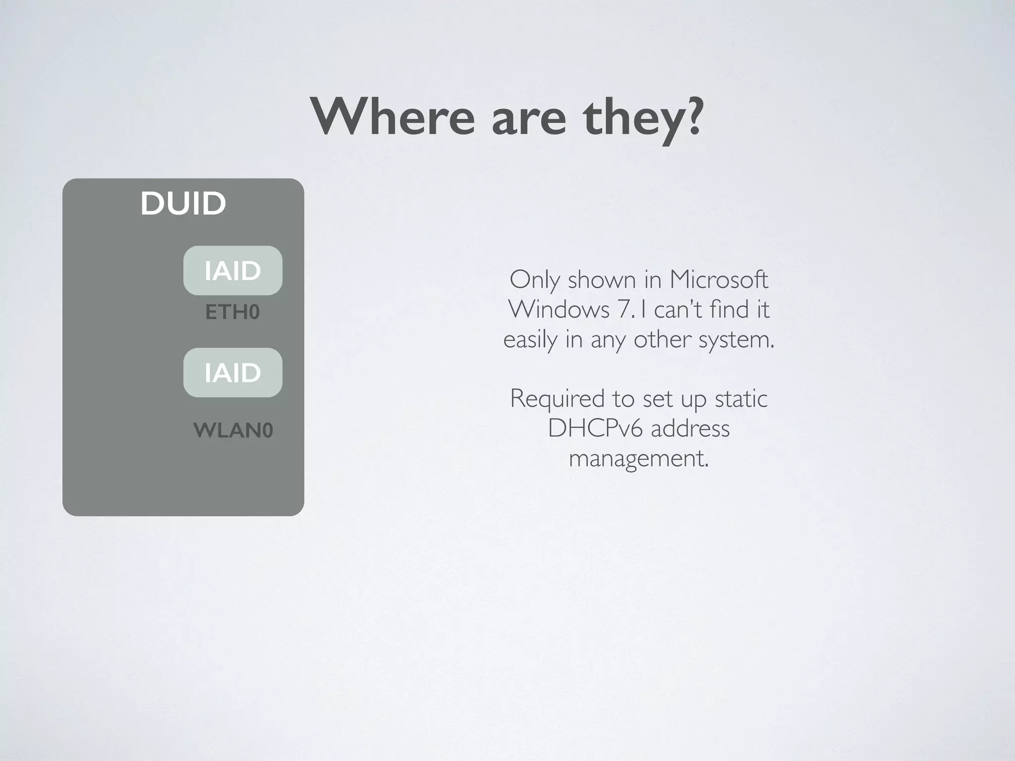 Where are they?
DUID
IAID
IAID
ETH0
WLAN0
Only shown in Microsoft 
Windows 7. I can’t ﬁnd it 
easily in any other system.	

!
Required to set up static 
DHCPv6 address 
management.
 