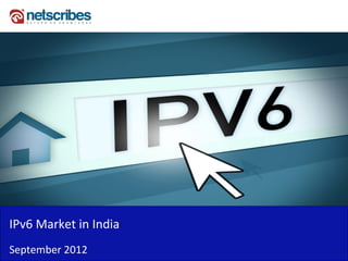 IPv6 Market in India
IPv6 Market in India
September 2012
 