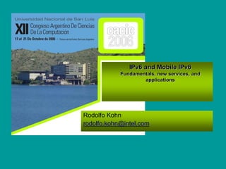 IPv6 and Mobile IPv6
Fundamentals, new services, and
applications
Rodolfo Kohn
rodolfo.kohn@intel.com
 