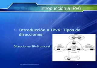 Introducción a IPv6



1. Introducción a IPv6: Tipos de
   direcciones


Direcciones IPv6 unicast:




    http://www.franciscosepulveda.eu                    34
 