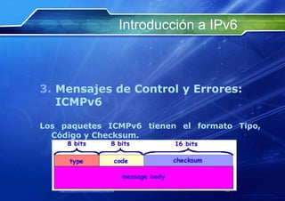 Introducción a IPv6



3. Mensajes de Control y Errores:
   ICMPv6

Los paquetes ICMPv6 tienen el formato Tipo,
  Código y Checksum.




   http://www.franciscosepulveda.eu                    65
 