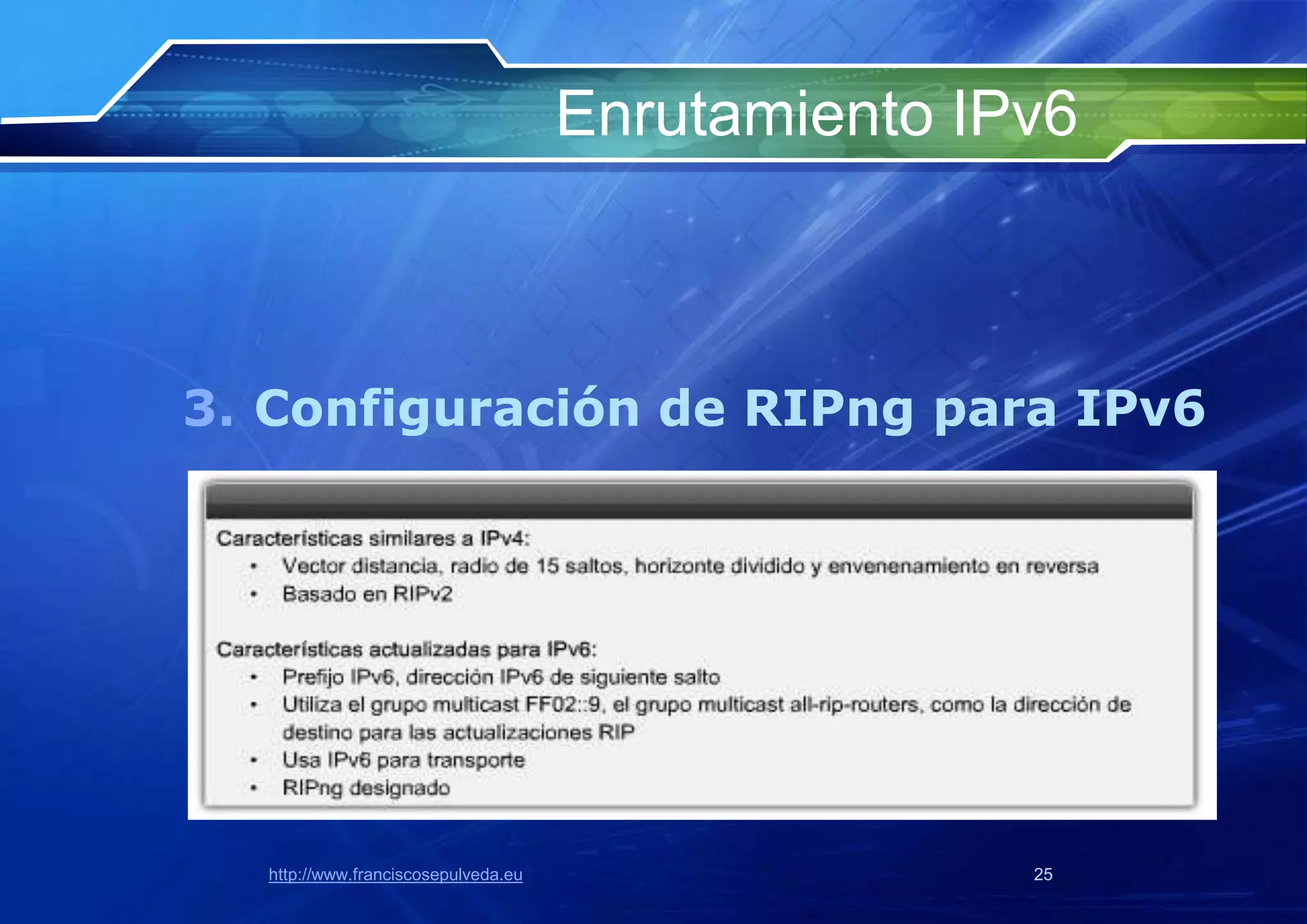 Enrutamiento IPv6



3. Configuración de RIPng para IPv6




  http://www.franciscosepulveda.eu                  25
 