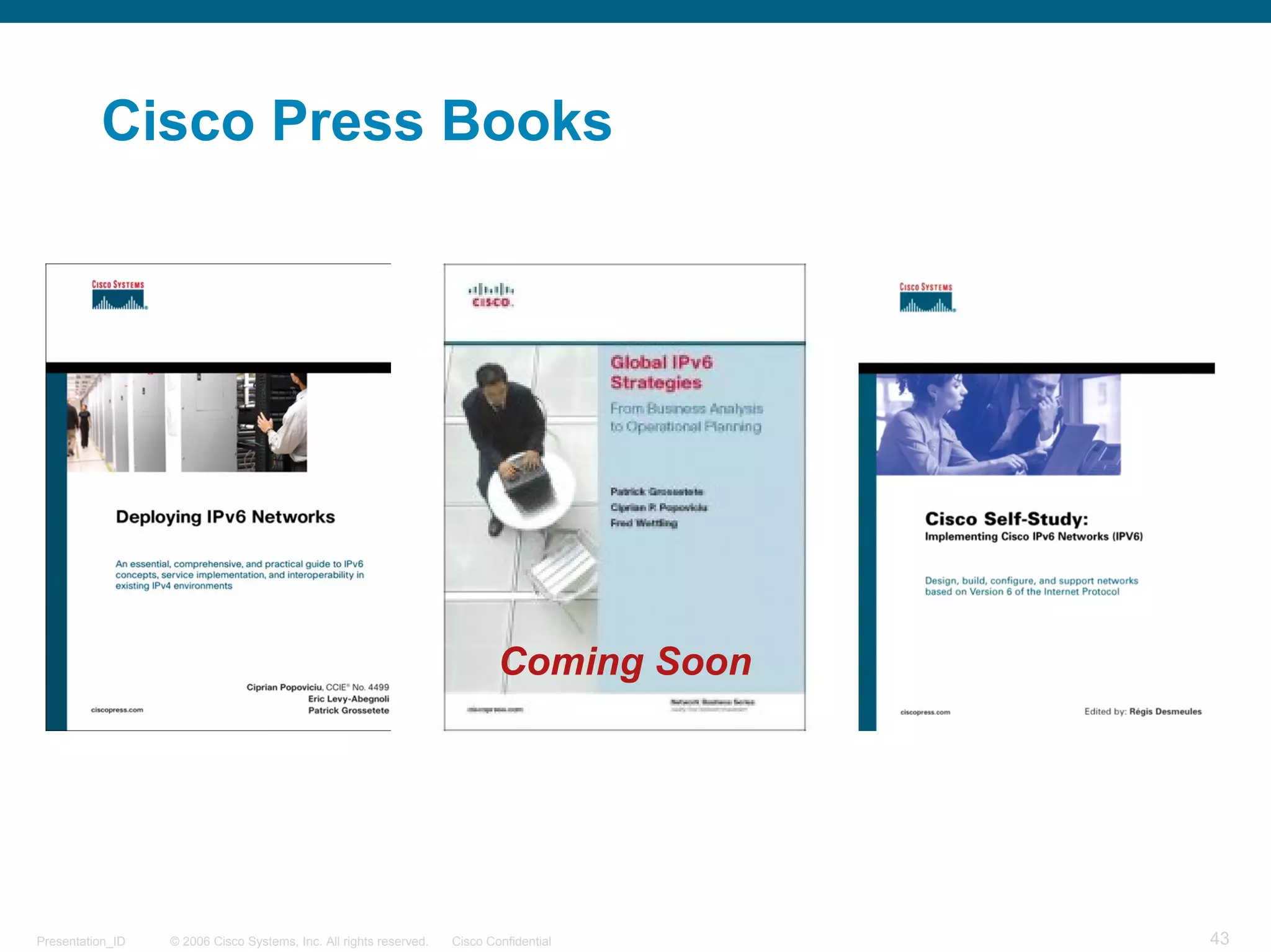 Cisco Press Books




                                                                            Coming Soon




Presentation_ID   © 2006 Cisco Systems, Inc. All rights reserved.   Cisco Confidential    43
 