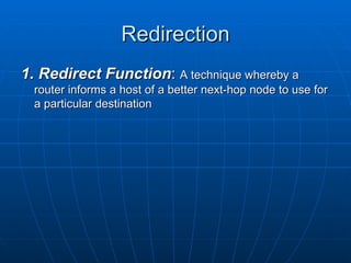 Redirection 1. Redirect Function :  A technique whereby a router informs a host of a better next-hop node to use for a particular destination 