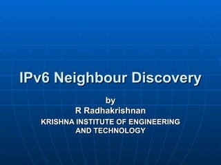 IPv6 Neighbour Discovery by R Radhakrishnan KRISHNA INSTITUTE OF ENGINEERING AND TECHNOLOGY 
