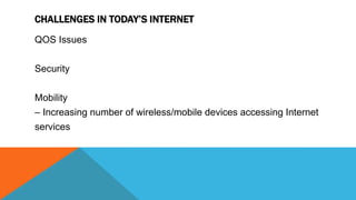 CHALLENGES IN TODAY’S INTERNET
QOS Issues
Security
Mobility
– Increasing number of wireless/mobile devices accessing Internet
services
 