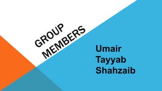Umair
Tayyab
Shahzaib
 