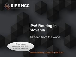 Nathalie Trenaman| 23 May 2017 | SINOG 4.0
As seen from the world
IPv6 Routing in
Slovenia
Given by my
colleague from R&D,
Christian Teuschel
 