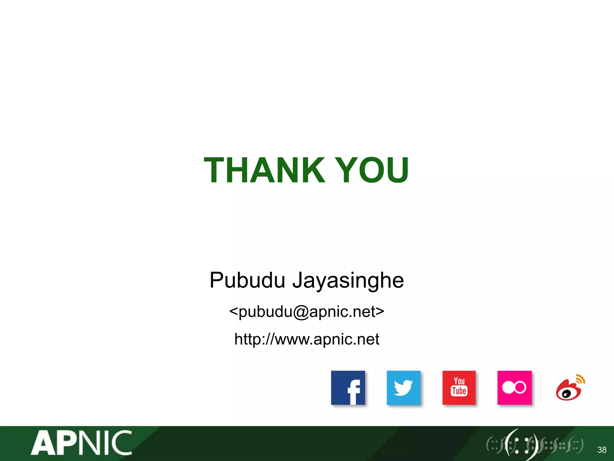 THANK YOU
Pubudu Jayasinghe
<pubudu@apnic.net>
http://www.apnic.net
38
 