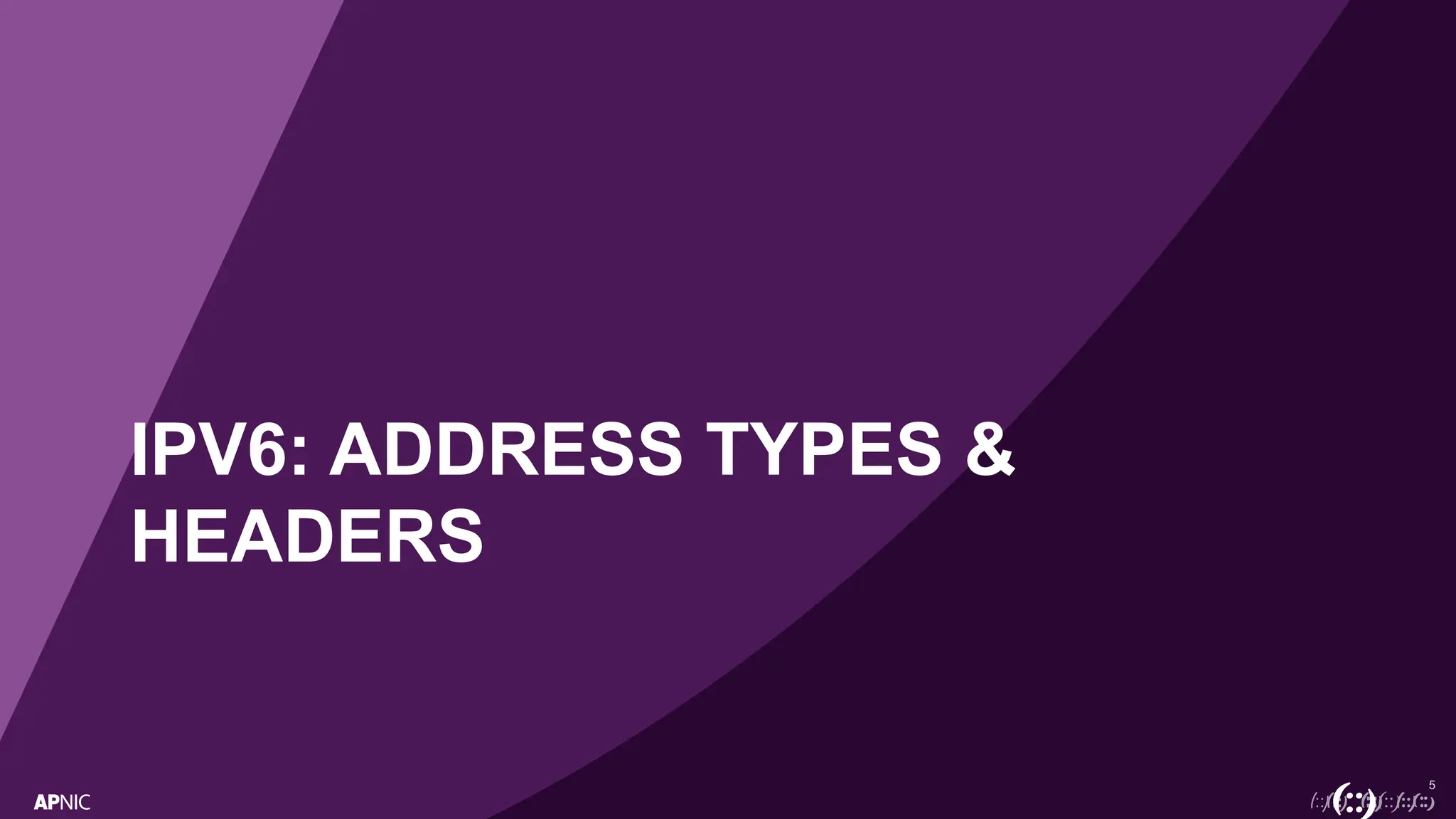 5
IPV6: ADDRESS TYPES &
HEADERS
 