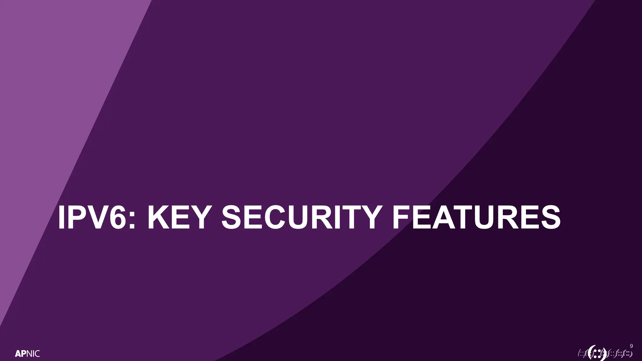 9
IPV6: KEY SECURITY FEATURES
 