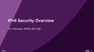 1
IPv6 Security Overview
Q S Tahmeed, APNIC RCT, BD
 