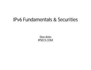 IPv6 Fundamentals & Securities


             Don Anto
           IPSECS.COM
 