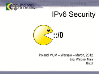 IPv6 Security

::/0
Poland MUM – Warsaw – March, 2012
Eng. Wardner Maia
Brazil

 