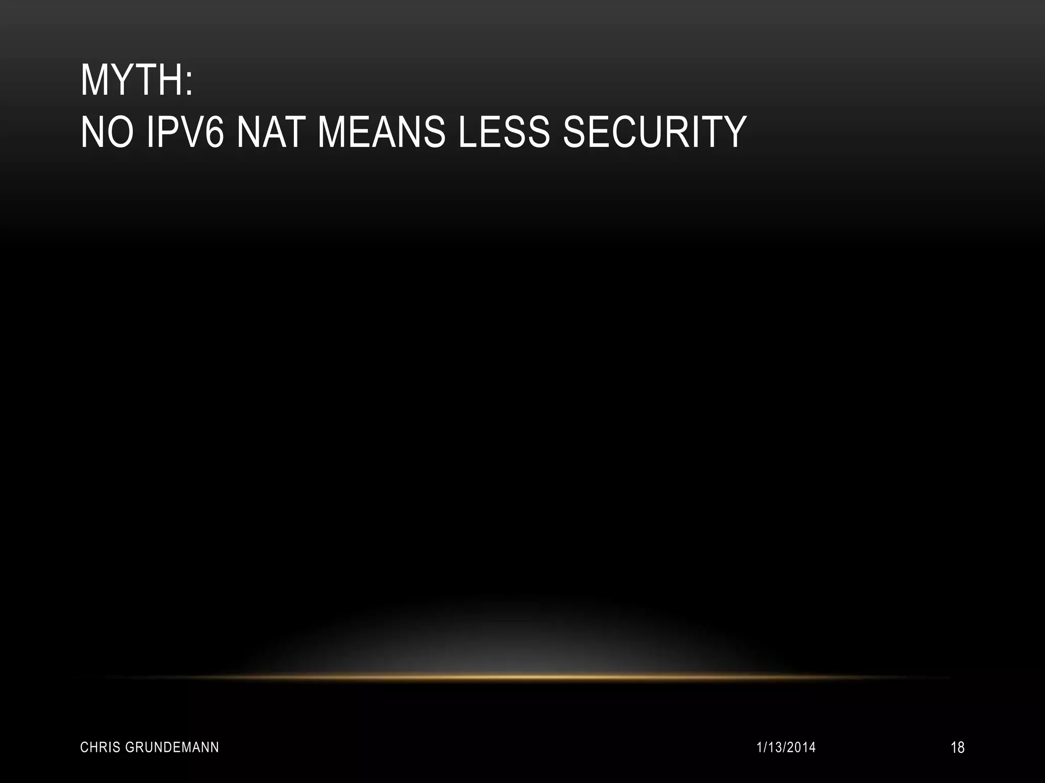 MYTH:
NO IPV6 NAT MEANS LESS SECURITY

CHRIS GRUNDEMANN

1/13/2014

18

 