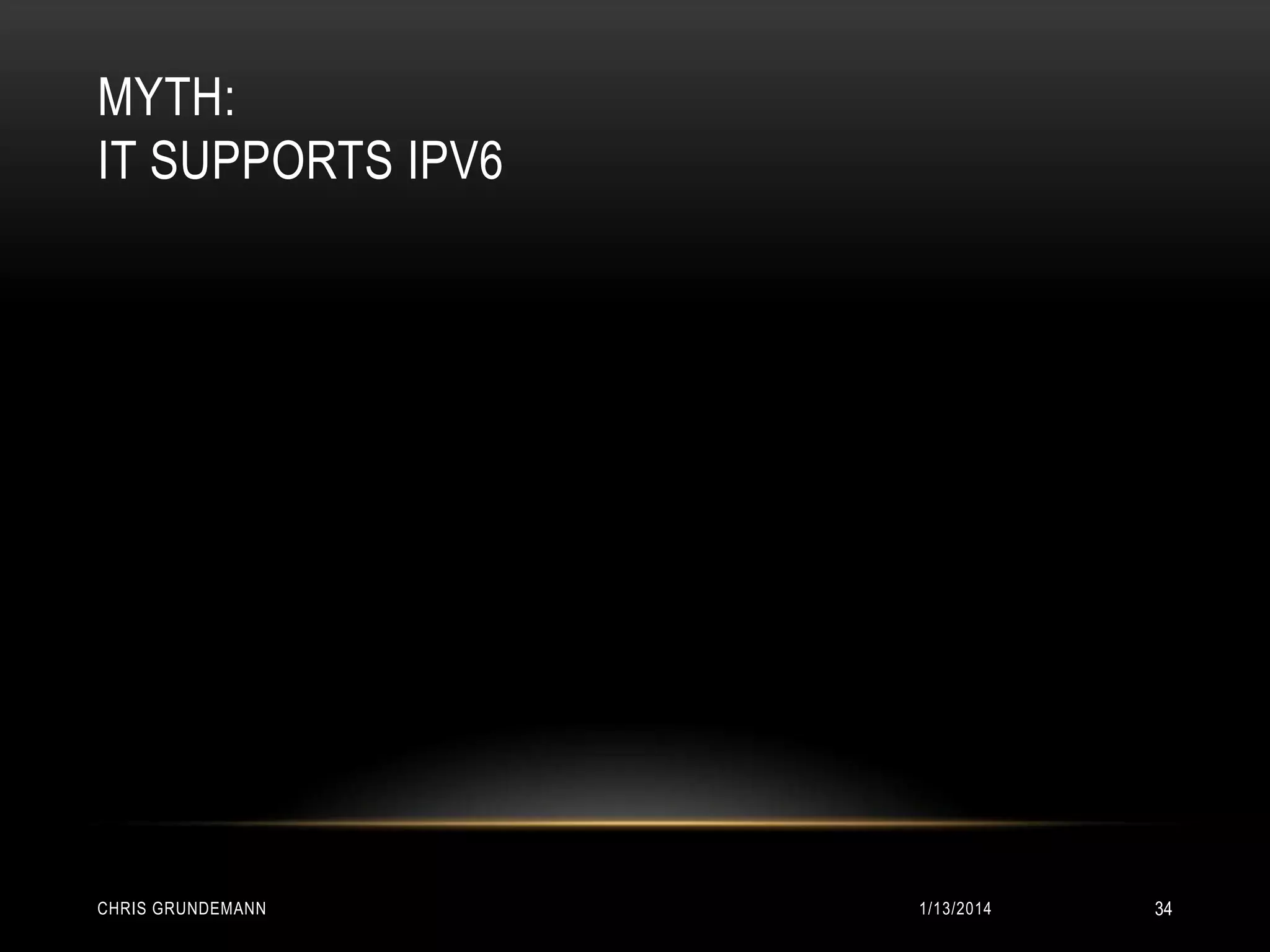 MYTH:
IT SUPPORTS IPV6

CHRIS GRUNDEMANN

1/13/2014

34

 