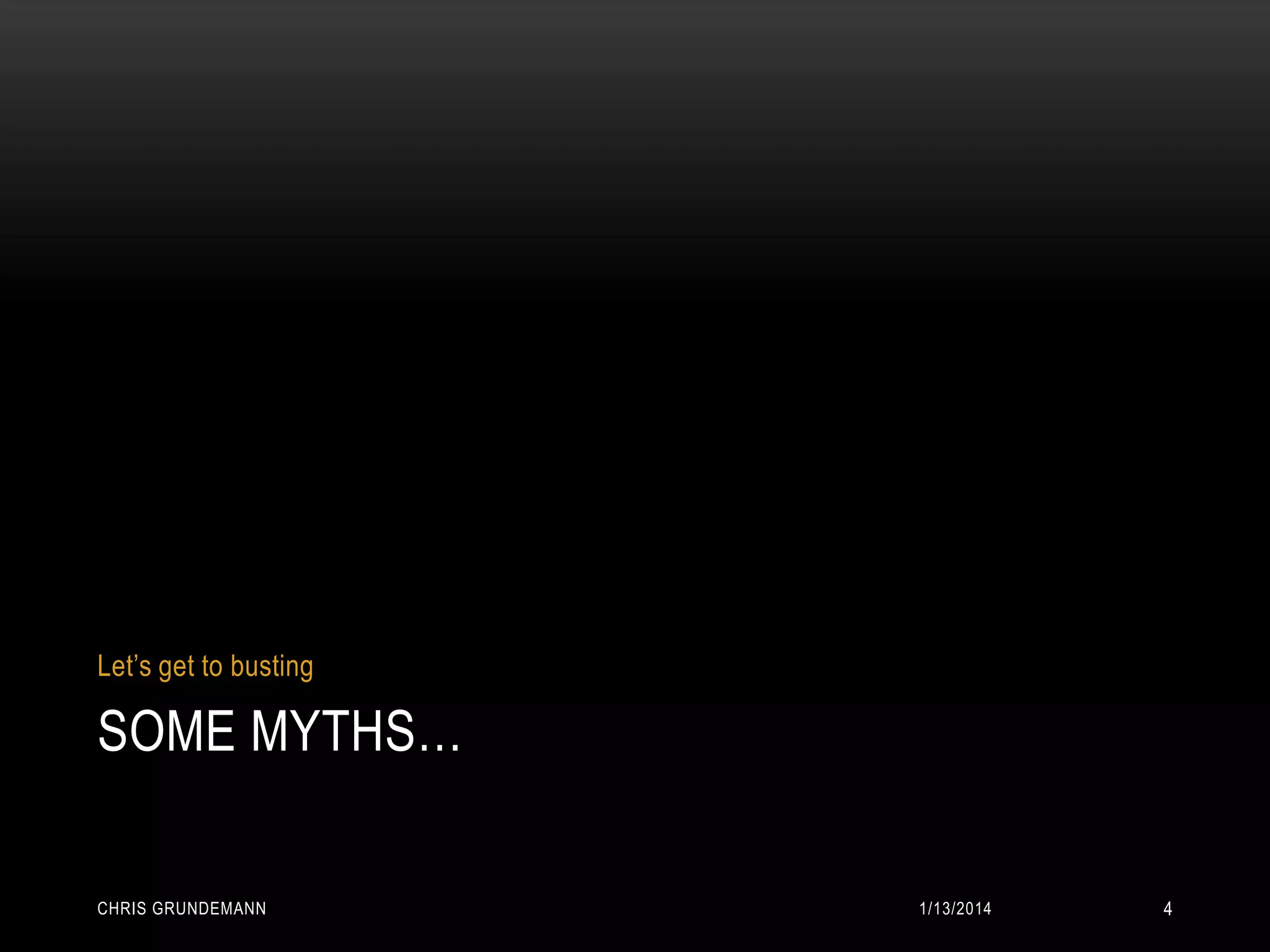 Let’s get to busting

SOME MYTHS…
CHRIS GRUNDEMANN

1/13/2014

4

 