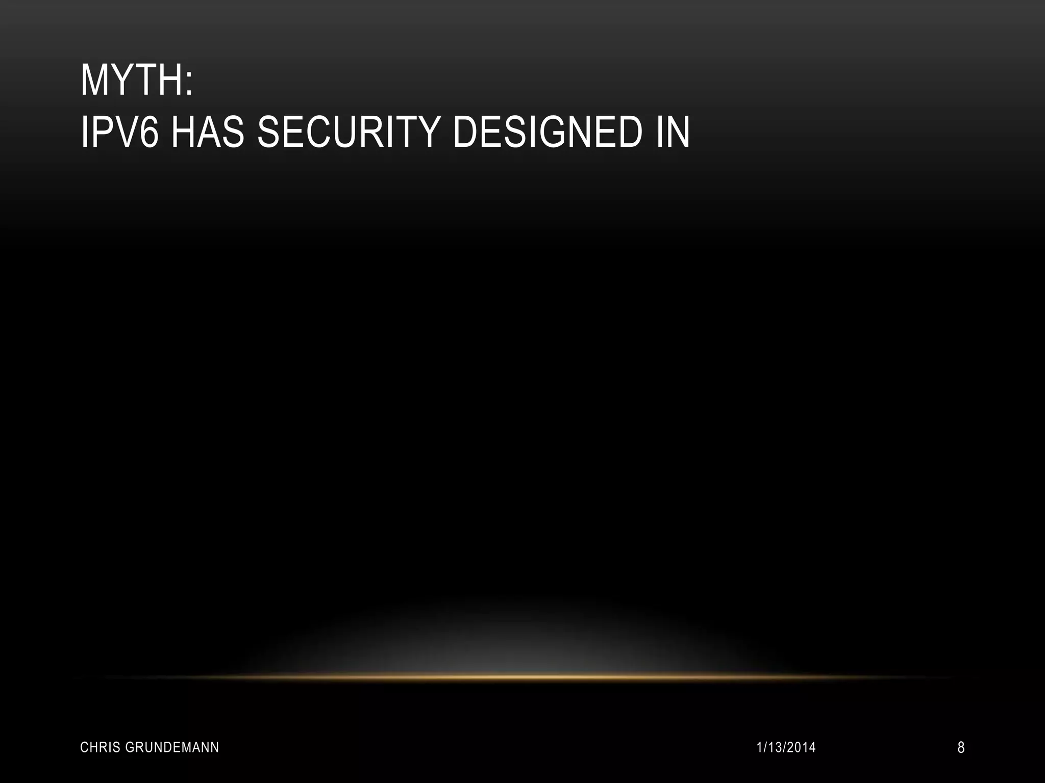 MYTH:
IPV6 HAS SECURITY DESIGNED IN

CHRIS GRUNDEMANN

1/13/2014

8

 