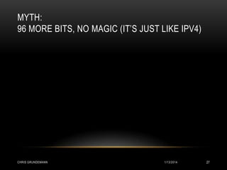 MYTH:
96 MORE BITS, NO MAGIC (IT’S JUST LIKE IPV4)

CHRIS GRUNDEMANN

1/13/2014

27

 