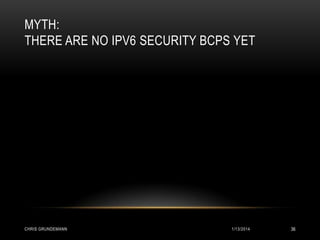 MYTH:
THERE ARE NO IPV6 SECURITY BCPS YET

CHRIS GRUNDEMANN

1/13/2014

36

 