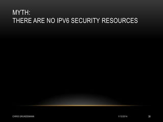 MYTH:
THERE ARE NO IPV6 SECURITY RESOURCES

CHRIS GRUNDEMANN

1/13/2014

38

 