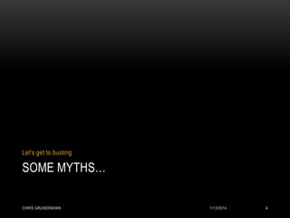 Let’s get to busting

SOME MYTHS…
CHRIS GRUNDEMANN

1/13/2014

4

 