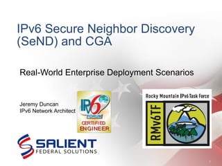 IPv6 Secure Neighbor Discovery
(SeND) and CGA
9/6/10
1
Real-World Enterprise Deployment Scenarios
Jeremy Duncan
IPv6 Network Architect
 