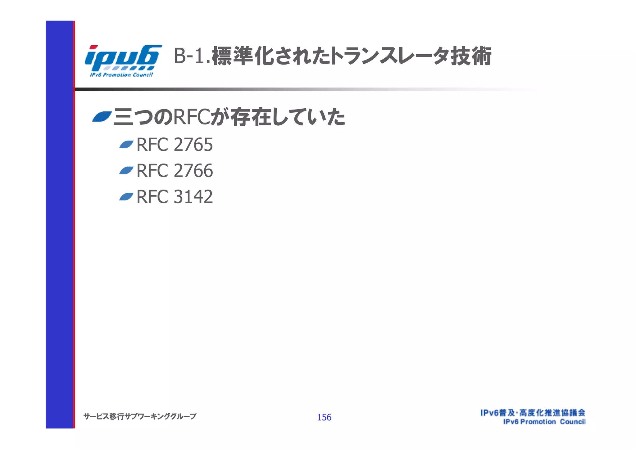 B-1.標準化されたトランスレータ技術

    三つのRFCが存在していた
       RFC 2765
       RFC 2766
       RFC 3142




サービス移行サブワーキンググループ    156
 