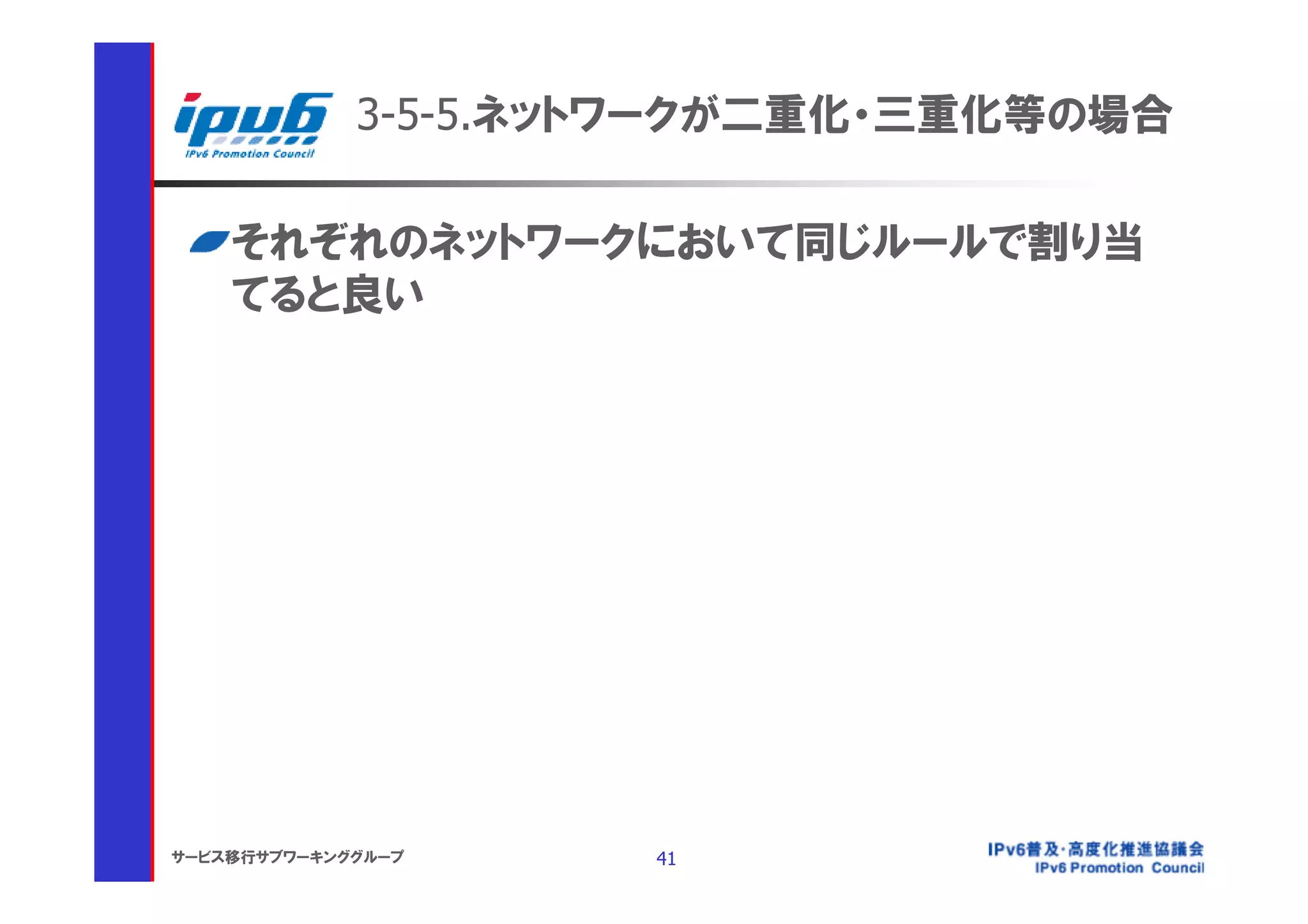 3-5-5.ネットワークが二重化・三重化等の場合

    それぞれのネットワークにおいて同じルールで割り当
    てると良い




サービス移行サブワーキンググループ    41
 