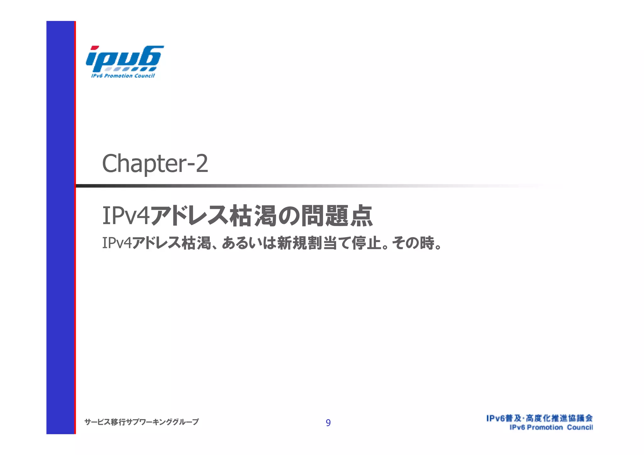 Chapter-2

  IPv4アドレス枯渇の問題点
  IPv4アドレス枯渇、あるいは新規割当て停止。その時。




サービス移行サブワーキンググループ   9
 