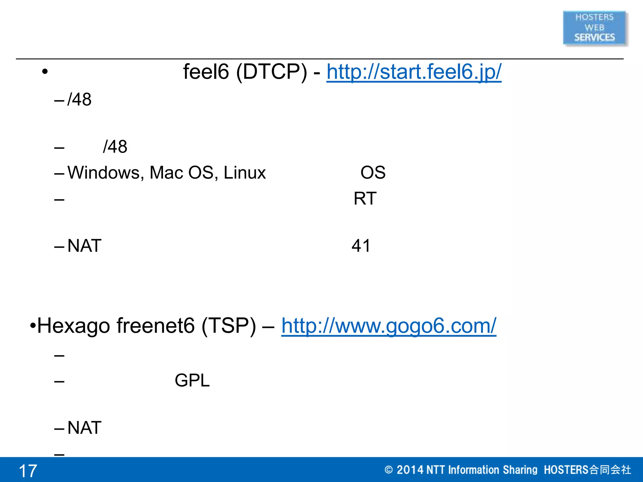 17
• feel6 (DTCP) - http://start.feel6.jp/
– /48
– /48
– Windows, Mac OS, Linux OS
– RT
– NAT 41
•Hexago freenet6 (TSP) – http://www.gogo6.com/
–
– GPL
– NAT
–
 
