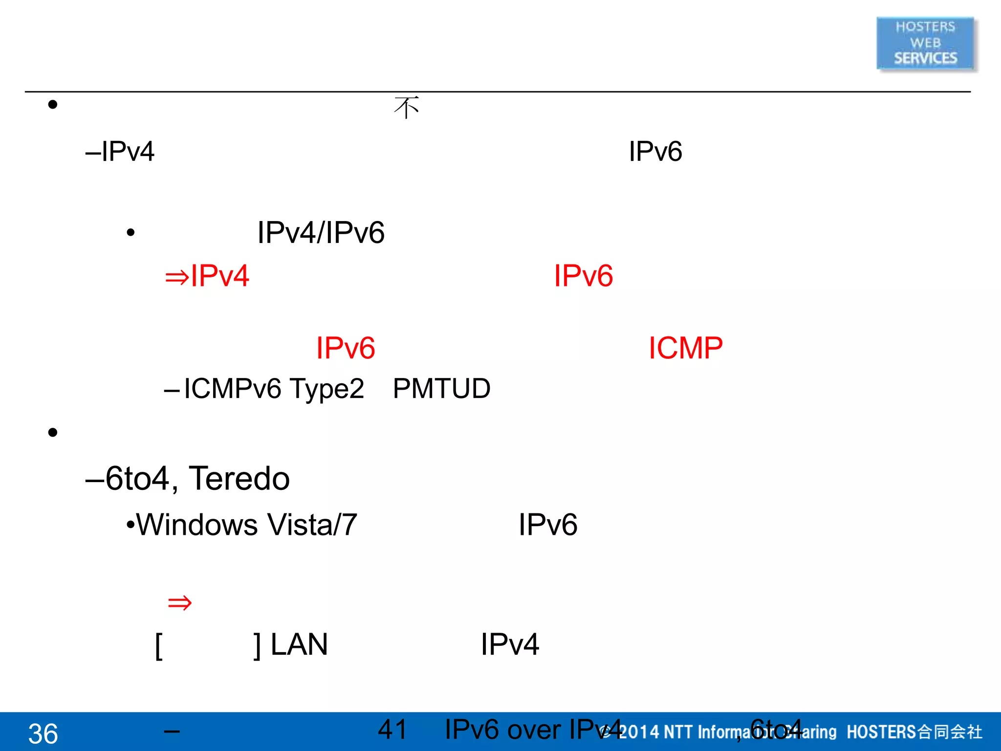 36
• 不
–IPv4 IPv6
• IPv4/IPv6
⇒IPv4 IPv6
IPv6 ICMP
–ICMPv6 Type2 PMTUD
•
–6to4, Teredo
•Windows Vista/7 IPv6
⇒
[ ] LAN IPv4
– 41 IPv6 over IPv4 , 6to4
 