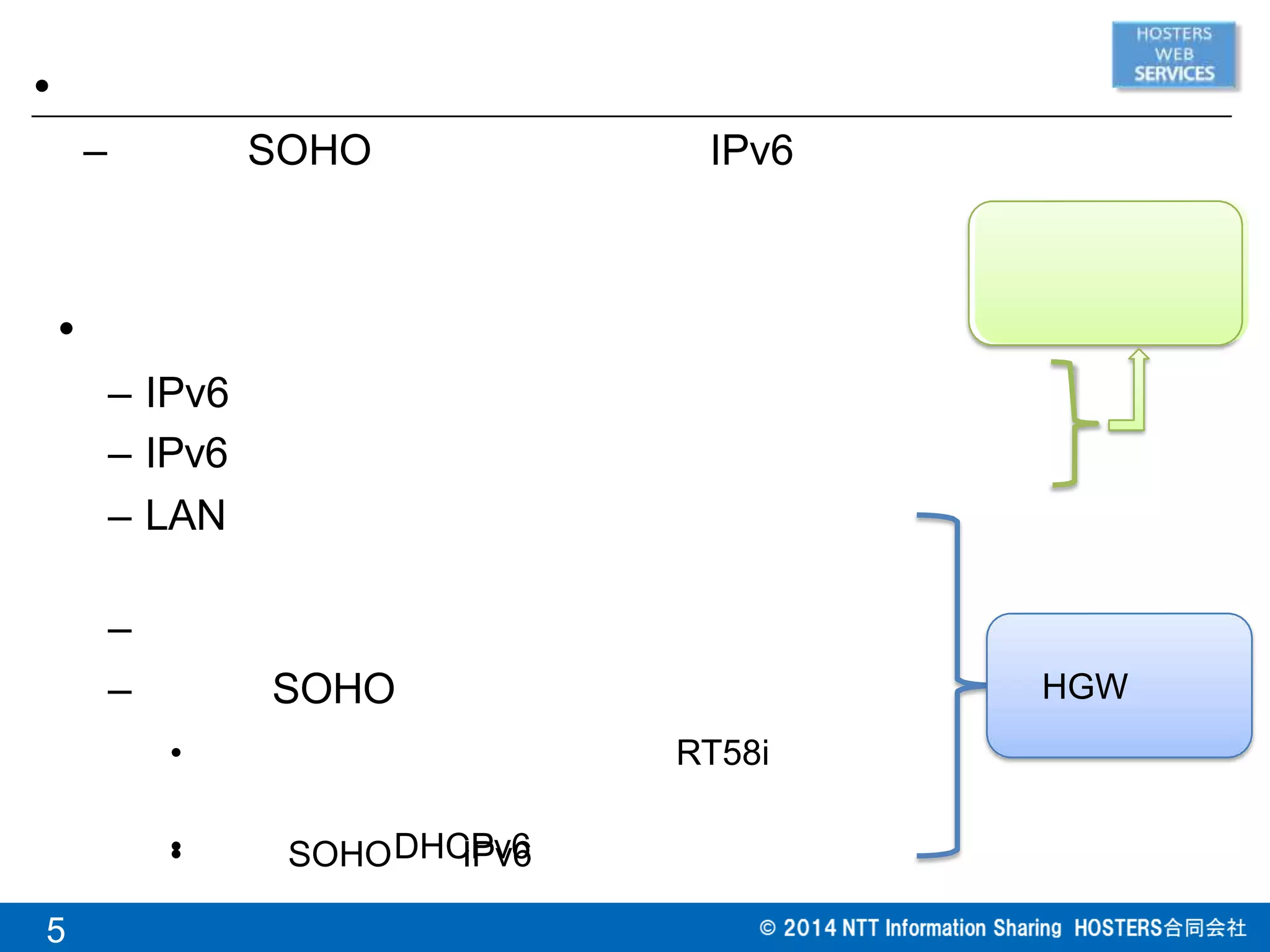 •
– SOHO IPv6
•
– IPv6
– IPv6
– LAN
–
– SOHO
• RT58i
• DHCPv6• SOHO IPv6
HGW
5
 