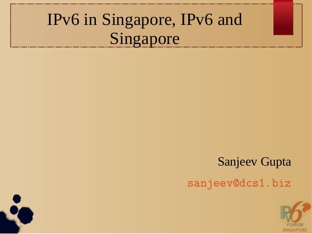 IPv6 in Singapore, IPv6 and
Singapore
Sanjeev Gupta
sanjeev@dcs1.biz
 