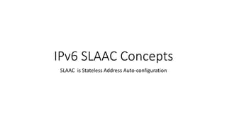 IPv6 SLAAC Concepts
SLAAC is Stateless Address Auto-configuration
 