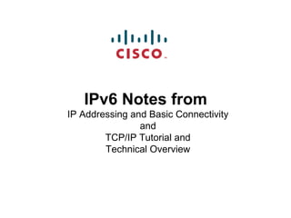 IPv6 Notes from
IP Addressing and Basic Connectivity
                and
        TCP/IP Tutorial and
        Technical Overview
 