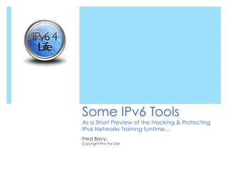 Some IPv6 Tools
As a Short Preview of the Hacking & Protecting
IPv6 Networks Training funtime…
Fred Bovy.
Copyright IPv6 For Life!
 