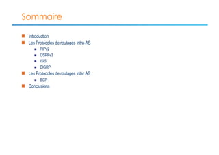 Sommaire 
n Introduction 
n Les Protocoles de routages Intra-AS 
n RIPv2 
n OSPFv3 
n ISIS 
n EIGRP 
n Les Protocoles de routages Inter AS 
n BGP 
n Conclusions 
 