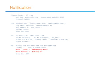 Notification 
Ethernet Packet: 97 bytes 
Dest Addr: AABB.CC03.F000, Source Addr: AABB.CC03.E900 
Protocol: 0x86DD 
IPV6 Version: 0x6, Traffic_Class: 0xC0, (Prec=Internet Contrl) 
Flow_Label: 0x000000, Payload_Length: 43 
Next_Header: 6, Hop_Limit: 1 
Source: 2000::1 
Dest: 2000::100 
TCP Src Port: 179, Dest Port: 11068 
Seq #: 0xD7C221D4, Ack #: 0x3A33542E, Hdr_Len: 5 
Flags: 0x18 ACK PSH, Window: 16347, Checksum: 0x74D9 (OK) 
Urgent Pointer: 0 
BGP Marker: FFFF FFFF FFFF FFFF FFFF FFFF FFFF FFFF 
Length: 23, Type: 3 (Notification) 
Error Code: 2, OPEN Message Error 
Error SubCode: 2, Bad Peer AS 
Error Data: 0001 
 